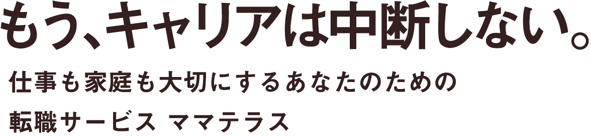 もう、キャリアは中断しない。仕事も家庭も大切にするあなたのための転職サービス ママテラス